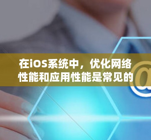 在iOS系统中，优化网络性能和应用性能是常见的需求，以下是一些有用的测速工具和方法