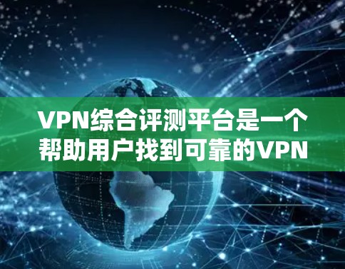 VPN综合评测平台是一个帮助用户找到可靠的VPN服务的平台。以下是几个可靠的VPN平台及其详细评测 VPN综合评测平台是一个帮助用户找到可靠的VPN服务的平台。以下是几个可靠的VPN平台及其详细评测