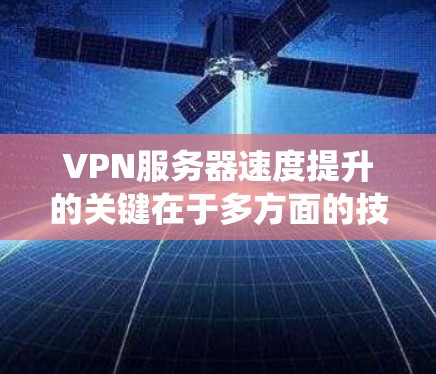 VPN服务器速度提升的关键在于多方面的技术优化，可以分为硬件、算法、协议和系统等多个方面。以下是对提升VPN速度的详细分析