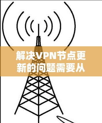 解决VPN节点更新的问题需要从多个角度入手,包括检查网络、服务器管理软件、防火墙设置以及异常情况处理。以下是一步步的解决方案