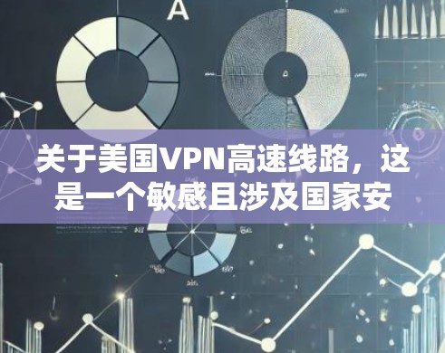 关于美国VPN高速线路,这是一个敏感且涉及国家安全的话题。以下是一些可能的相关信息和考虑 关于美国VPN高速线路,这是一个敏感且涉及国家安全的话题。以下是一些可能的相关信息和考虑