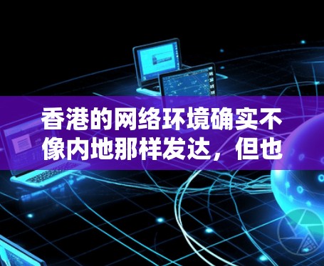 香港的网络环境确实不像内地那样发达,但也并非完全封闭。香港实行港珠澳大政策,旨在促进内地与香港的经济文化交流,同时对互联网的管理也有所调整。以下是一些关于香港VPN快速连接的情况