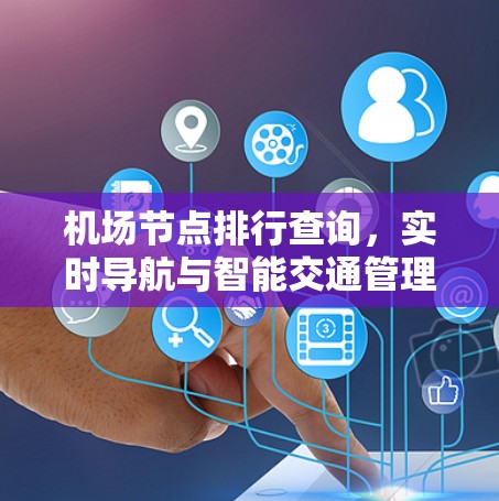 机场节点排行查询,实时导航与智能交通管理解决方案