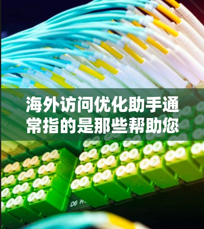海外访问优化助手通常指的是那些帮助您在海外进行访问操作的工具或服务,旨在简化、自动化和优化您的访问流程。以下是一些可能涉及海外访问优化的方面和资源