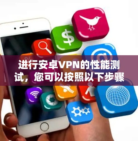 进行安卓VPN的性能测试，您可以按照以下步骤进行，以确保您能够优化配置并评估性能