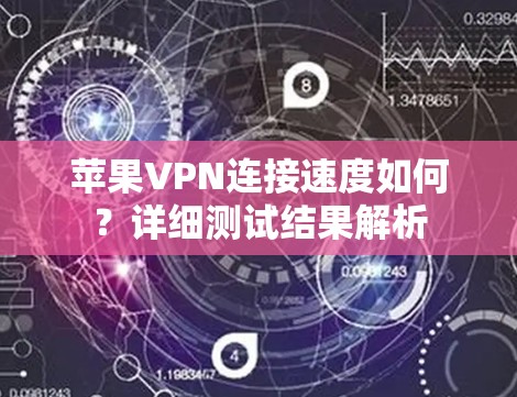 苹果VPN连接速度如何？详细测试结果解析