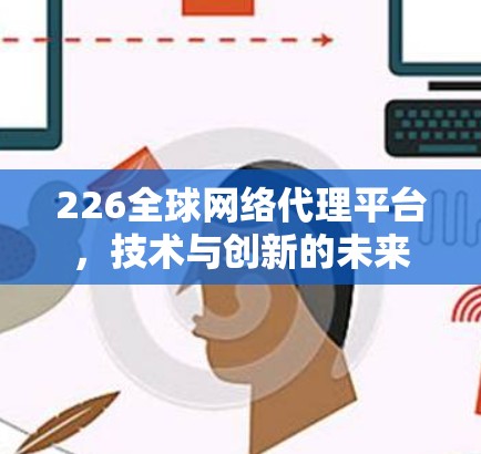 226全球网络代理平台，技术与创新的未来