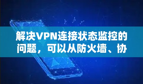 解决VPN连接状态监控的问题,可以从防火墙、协议管理和服务器配置等方面入手。以下是一步步的解决方案 解决VPN连接状态监控的问题,可以从防火墙、协议管理和服务器配置等方面入手。以下是一步步的解决方案