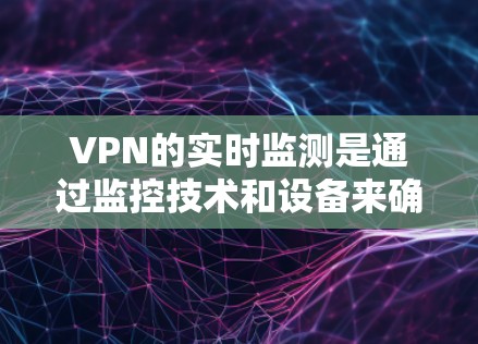 VPN的实时监测是通过监控技术和设备来确保用户数据和网络环境的安全。以下是对该问题的分步解释 VPN的实时监测是通过监控技术和设备来确保用户数据和网络环境的安全。以下是对该问题的分步解释