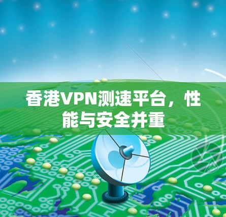 香港VPN测速平台,性能与安全并重