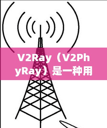 V2Ray（V2PhyRay）是一种用于物联网（IoT）边缘计算和虚拟化（VM）的协议，旨在提高数据传输速率和降低延迟。关于V2Ray的稳定测试，以下是一些关键点和步骤