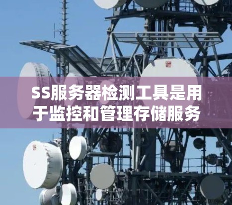 SS服务器检测工具是用于监控和管理存储服务(SS)服务器的工具,帮助开发者识别和解决问题。以下是详细的步骤说明 SS服务器检测工具是用于监控和管理存储服务(SS)服务器的工具,帮助开发者识别和解决问题。以下是详细的步骤说明