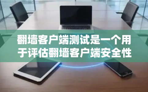 翻墙客户端测试是一个用于评估翻墙客户端安全性的测试过程。翻墙客户端通常用于访问网络资源时绕过防火墙，以确保安全。以下是一个详细的翻墙客户端测试指南