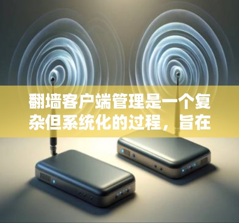 翻墙客户端管理是一个复杂但系统化的过程,旨在确保在没有网络的情况下访问外部网站的安全性和便利性。以下是对翻墙客户端管理的详细步骤和建议 翻墙客户端管理是一个复杂但系统化的过程,旨在确保在没有网络的情况下访问外部网站的安全性和便利性。以下是对翻墙客户端管理的详细步骤和建议