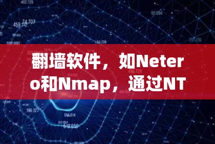 <strong>翻墙软件</strong>,如Netero和Nmap,通过NTP协议将国外访问的网站搬到国内服务器上。以下是对其功能、安全性和使用体验的详细分析