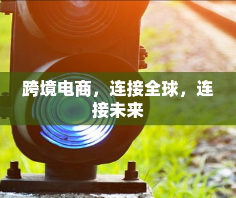 跨境电商，连接全球，连接未来
