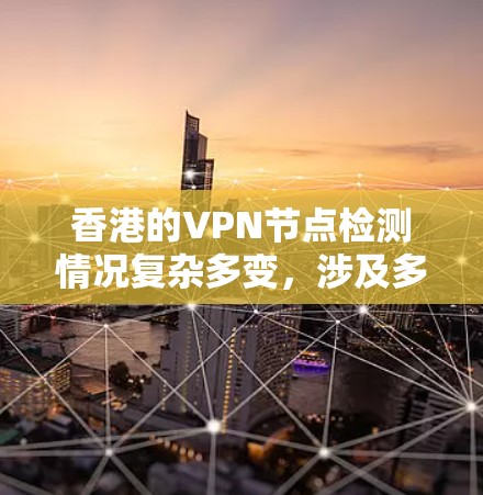 香港的VPN节点检测情况复杂多变,涉及多个层面的法律、国际组织和监管机构的参与。以下是对香港VPN节点检测情况的详细分析