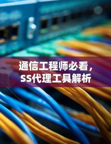 通信工程师必看，SS代理工具解析