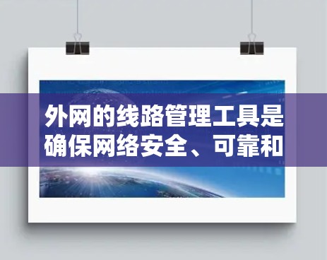 外网的线路管理工具是确保网络安全、可靠和高效的 essential tools，以下是详细的指导步骤