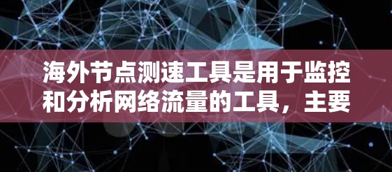 海外节点测速工具是用于监控和分析网络流量的工具，主要应用于不同国家或地区的网络节点。这些工具可以帮助管理员和网络工程师实时监控流量情况，发现潜在的问题或异常活动