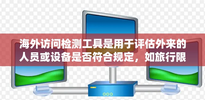 海外访问检测工具是用于评估外来的人员或设备是否符合规定,如旅行限制、健康检查等的系统。这些工具广泛应用于不同国家和地区,用于保障数据安全和信息合规性。以下是关于这些工具的详细总结 海外访问检测工具是用于评估外来的人员或设备是否符合规定,如旅行限制、健康检查等的系统。这些工具广泛应用于不同国家和地区,用于保障数据安全和信息合规性。以下是关于这些工具的详细总结
