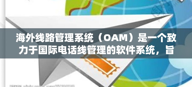 海外线路管理系统(OAM)是一个致力于国际电话线管理的软件系统,旨在为不同国家和地区的用户提供便利的国际电话服务。以下是对OAM的详细说明 海外线路管理系统(OAM)是一个致力于国际电话线管理的软件系统,旨在为不同国家和地区的用户提供便利的国际电话服务。以下是对OAM的详细说明