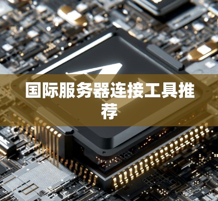 国际服务器连接工具推荐