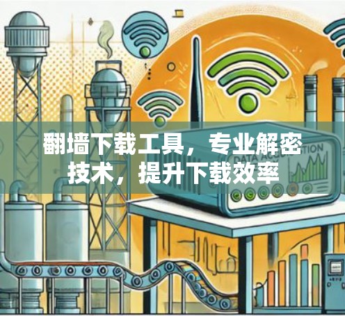 翻墙下载工具，专业解密技术，提升下载效率