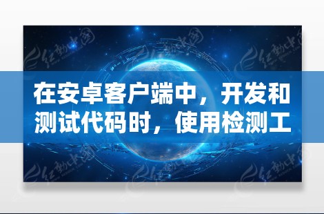在安卓客户端中，开发和测试代码时，使用检测工具可以确保代码没有语法错误、逻辑问题以及潜在的安全风险。以下是一些常用的安卓客户端检测工具和方法，帮助开发者更好地调试和优化代码