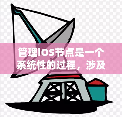 管理iOS节点是一个系统性的过程,涉及多个步骤和功能。以下是一个有条理的总结,帮助您更好地理解和操作节点管理工具 管理iOS节点是一个系统性的过程,涉及多个步骤和功能。以下是一个有条理的总结,帮助您更好地理解和操作节点管理工具