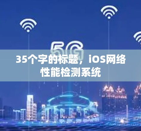 35个字的标题，iOS网络性能检测系统
