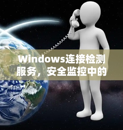 Windows连接检测服务,安全监控中的重要工具