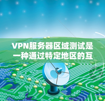 VPN服务器区域测试是一种通过特定地区的互联网环境测试VPN服务器性能和安全性的过程。以下是该概念的详细解释 VPN服务器区域测试是一种通过特定地区的互联网环境测试VPN服务器性能和安全性的过程。以下是该概念的详细解释