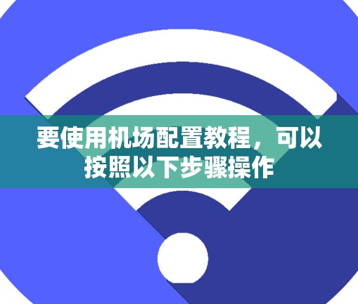 要使用机场配置教程,可以按照以下步骤操作