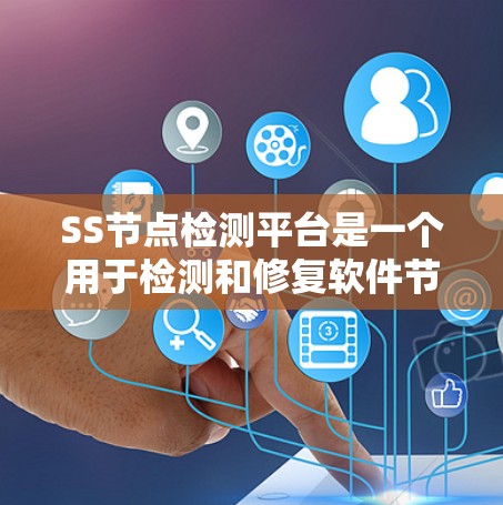 SS节点检测平台是一个用于检测和修复软件节点的工具，帮助开发者快速发现潜在问题并进行修复。以下是一步步的指南，帮助你全面了解并使用该平台