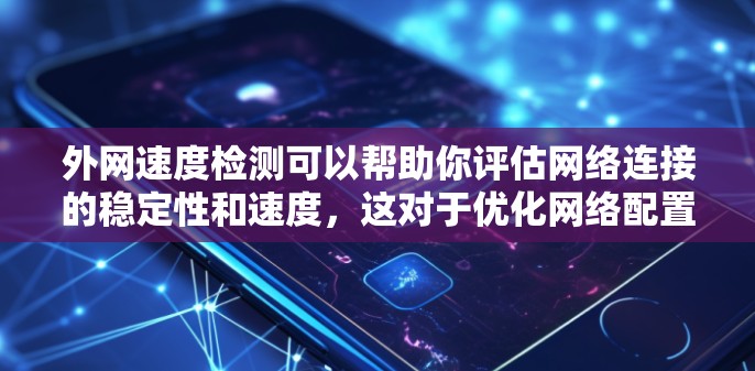 外网速度检测可以帮助你评估网络连接的稳定性和速度，这对于优化网络配置、解决网络问题以及提高网络性能都有重要意义。以下是一些常用的方法和步骤来测试外网的速率