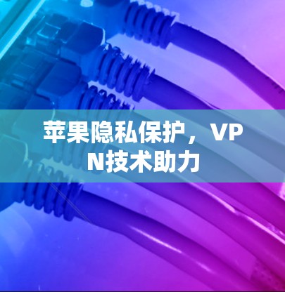 苹果隐私保护，VPN技术助力