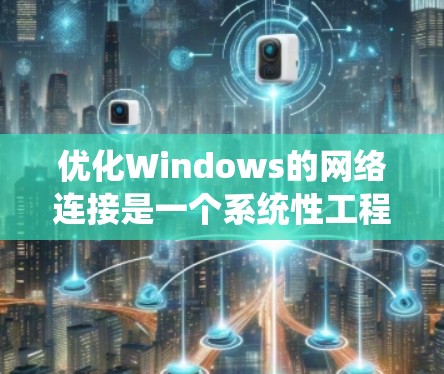 优化Windows的网络连接是一个系统性工程,涉及多个步骤和工具的使用。以下是一个清晰的优化流程和步骤指南 优化Windows的网络连接是一个系统性工程,涉及多个步骤和工具的使用。以下是一个清晰的优化流程和步骤指南