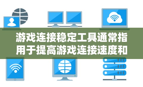 游戏连接稳定工具通常指用于提高游戏连接速度和稳定性的方法。以下是一些常见的游戏连接稳定工具及其使用方法
