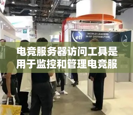 电竞服务器访问工具是用于监控和管理电竞服务器的软件，旨在帮助玩家和管理员更好地管理服务器性能和资源。以下是对电竞服务器访问工具的详细总结
