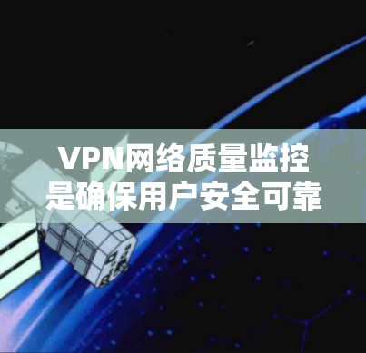 VPN网络质量监控是确保用户安全可靠访问互联网的关键环节。以下是关于VPN网络质量监控的主要内容