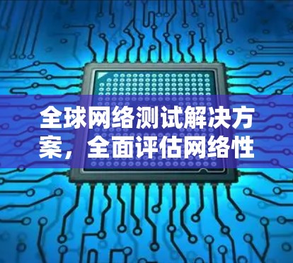 全球网络测试解决方案，全面评估网络性能的第三方测试工具