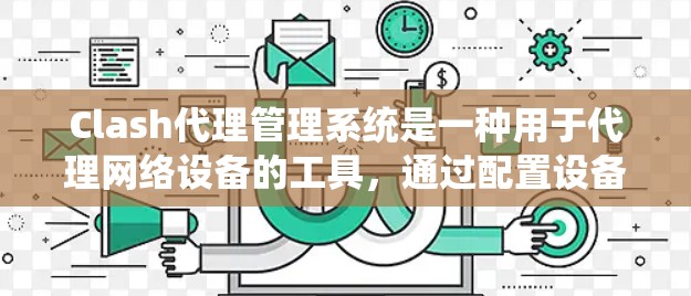 Clash代理管理系统是一种用于代理网络设备的工具,通过配置设备的设备信息和端口参数,实现设备之间的数据传输和通信。以下是对Clash代理管理系统的详细分析