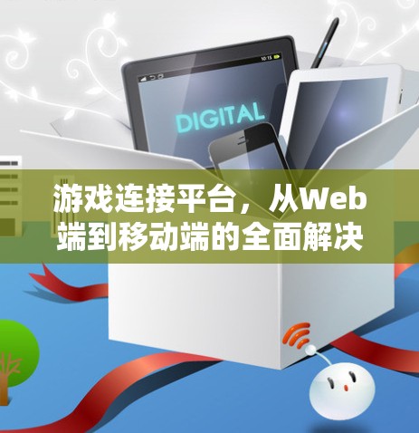 游戏连接平台,从Web端到移动端的全面解决方案