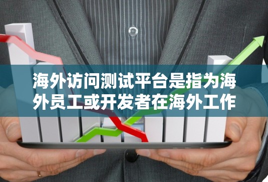 海外访问测试平台是指为海外员工或开发者在海外工作的工具或平台,用于支持测试和开发工作。这些平台通常具备以下特点 海外访问测试平台是指为海外员工或开发者在海外工作的工具或平台,用于支持测试和开发工作。这些平台通常具备以下特点