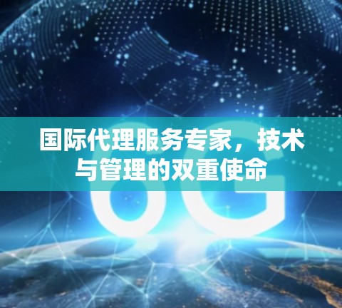 国际代理服务专家,技术与管理的双重使命 国际代理服务专家,技术与管理的双重使命