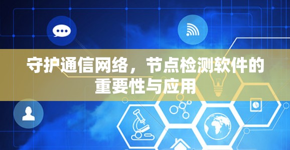 守护通信网络,节点检测软件的重要性与应用 守护通信网络,节点检测软件的重要性与应用