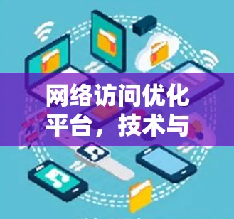 网络访问优化平台，技术与实践的融合