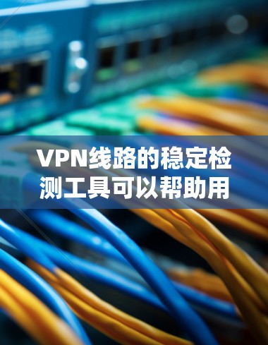VPN线路的稳定检测工具可以帮助用户了解和维护VPN连接的稳定性,确保网络的可靠性和安全性。以下是几种常用的VPN线路稳定检测工具及其功能 VPN线路的稳定检测工具可以帮助用户了解和维护VPN连接的稳定性,确保网络的可靠性和安全性。以下是几种常用的VPN线路稳定检测工具及其功能