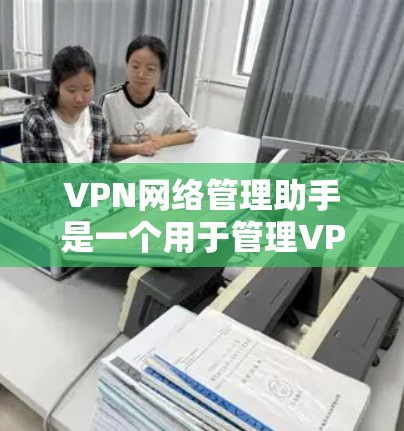 VPN网络管理助手是一个用于管理VPN连接的工具,旨在帮助用户控制和安全地访问虚拟网络服务。以下是对该工具的详细分析 VPN网络管理助手是一个用于管理VPN连接的工具,旨在帮助用户控制和安全地访问虚拟网络服务。以下是对该工具的详细分析